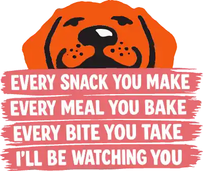 Cartoon of an dog peeking over text that reads 'EVERY SNACK YOU MAKE EVERY MEAL YOU BAKE... I'LL BE WATCHING YOU'.